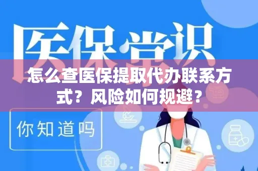 怎么查医保提取代办联系方式？风险如何规避？